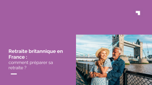 Retraite britannique en France : comment préparer sa retraite et optimiser son patrimoine ?