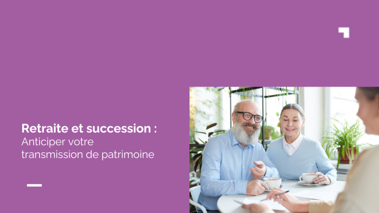 Retraite et succession : anticiper la transmission de votre patrimoine
